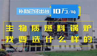 【生物質(zhì)·補(bǔ)貼】生物質(zhì)燃料鍋爐10萬元/噸補(bǔ)助已經(jīng)出臺(tái)，我要選什么樣的鍋爐？